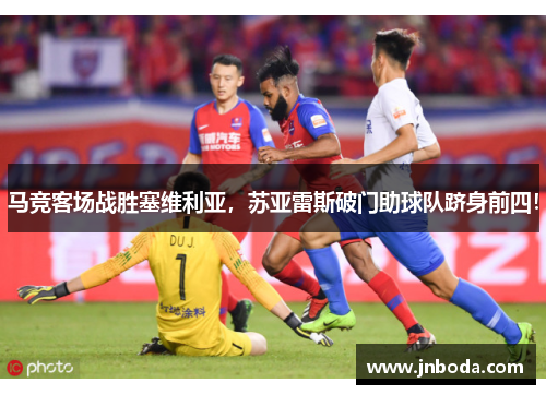 马竞客场战胜塞维利亚，苏亚雷斯破门助球队跻身前四！